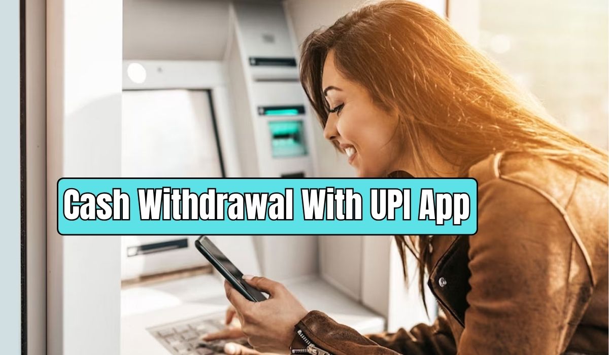 Cash Withdrawal With Upi App You Can Easily Withdraw Cash From Atm Machine By Using Upi App 7263